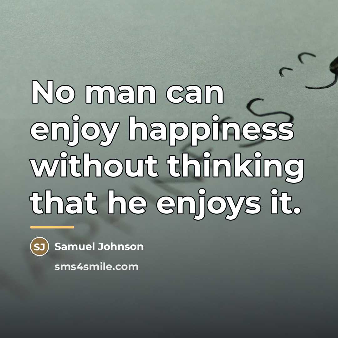 “No man can enjoy happiness without thinking that he enjoys…” quote by Samuel Johnson