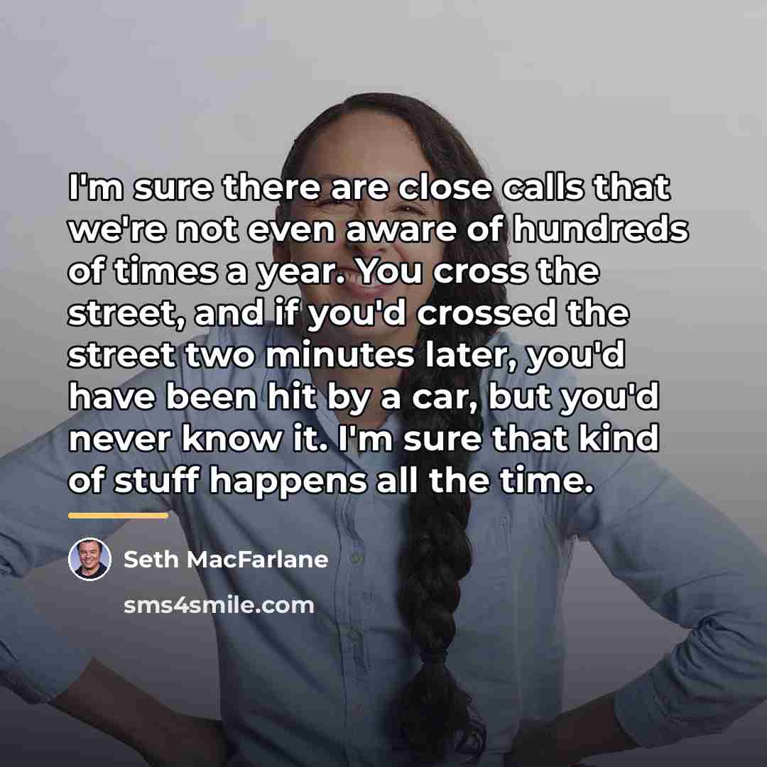 “I'm sure there are close calls that we're not even…” quote by Seth MacFarlane