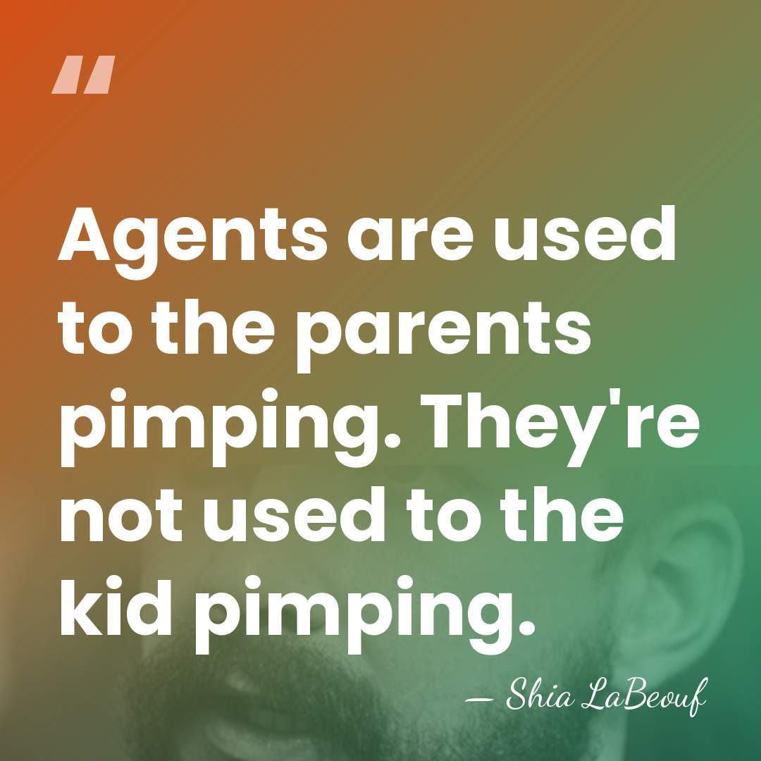 Agents are used to the parents pimping. They're not used to the&hellip; - Shia LaBeouf