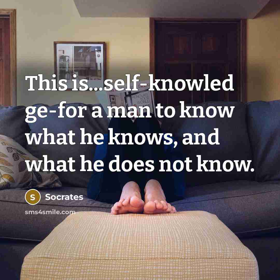 “This is...self-knowled ge-for a man to know what he knows,…” quote by Socrates