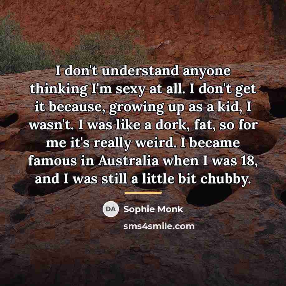 “I don't understand anyone thinking I'm sexy at all. I…” quote by Sophie Monk