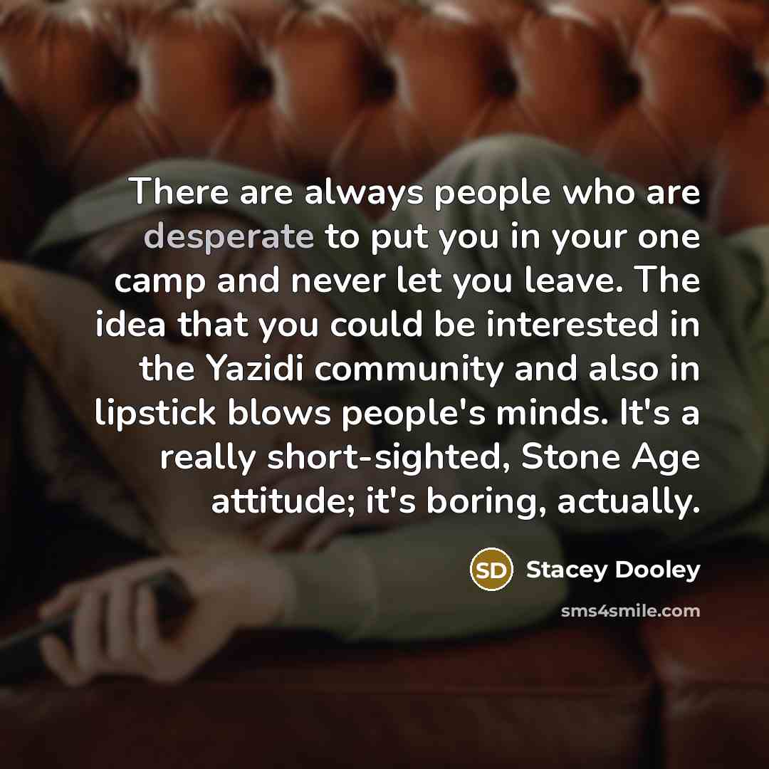 “There are always people who are desperate to put you…” quote by Stacey Dooley