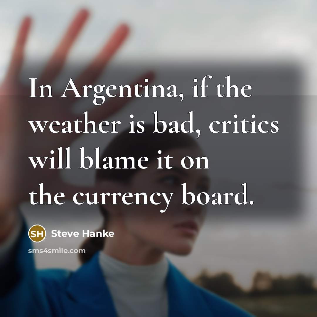 “In Argentina, if the weather is bad, critics will blame…” quote by Steve Hanke