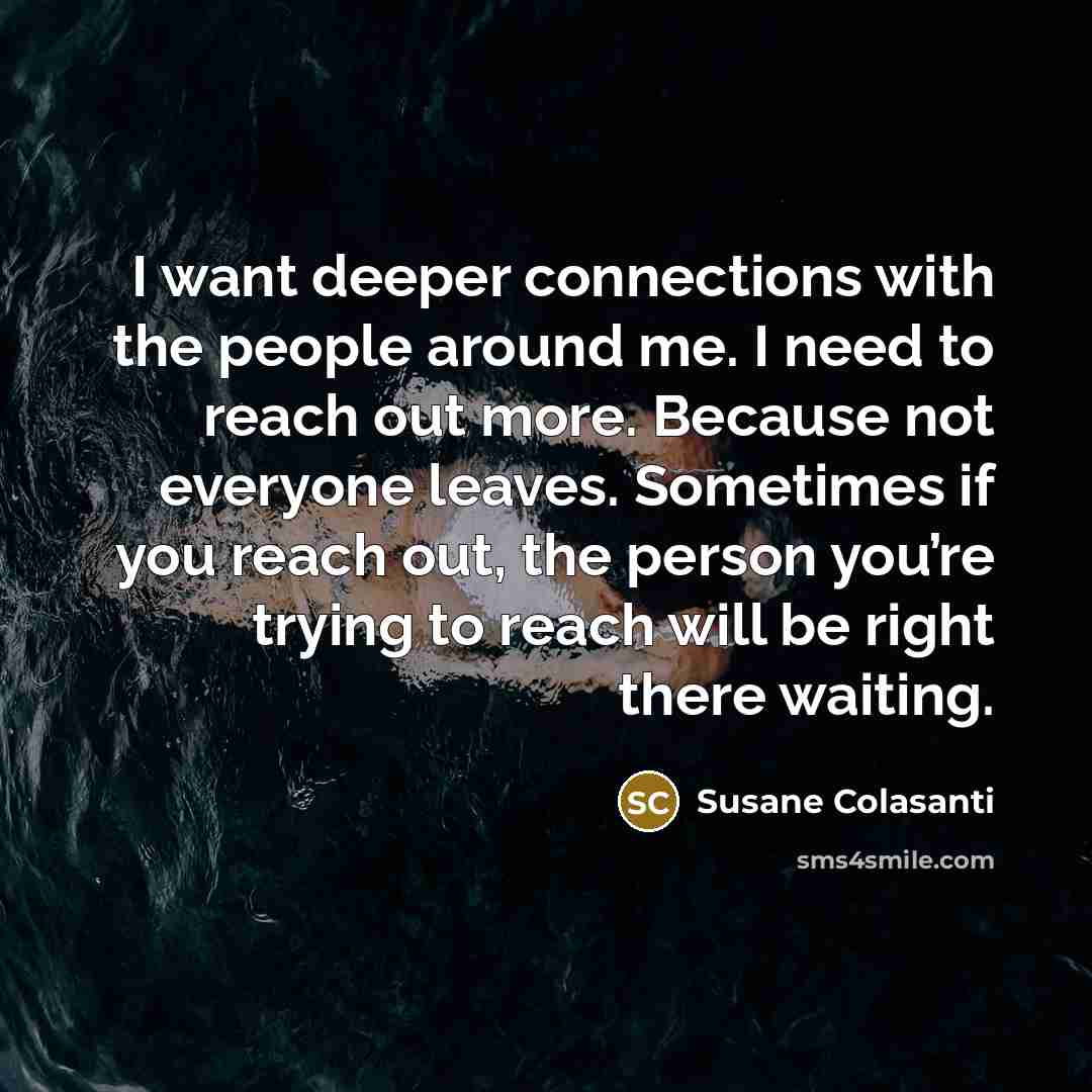 “I want deeper connections with the people around me. I…” quote by Susane Colasanti