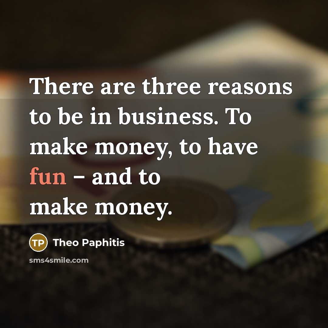 “There are three reasons to be in business. To make…” quote by Theo Paphitis