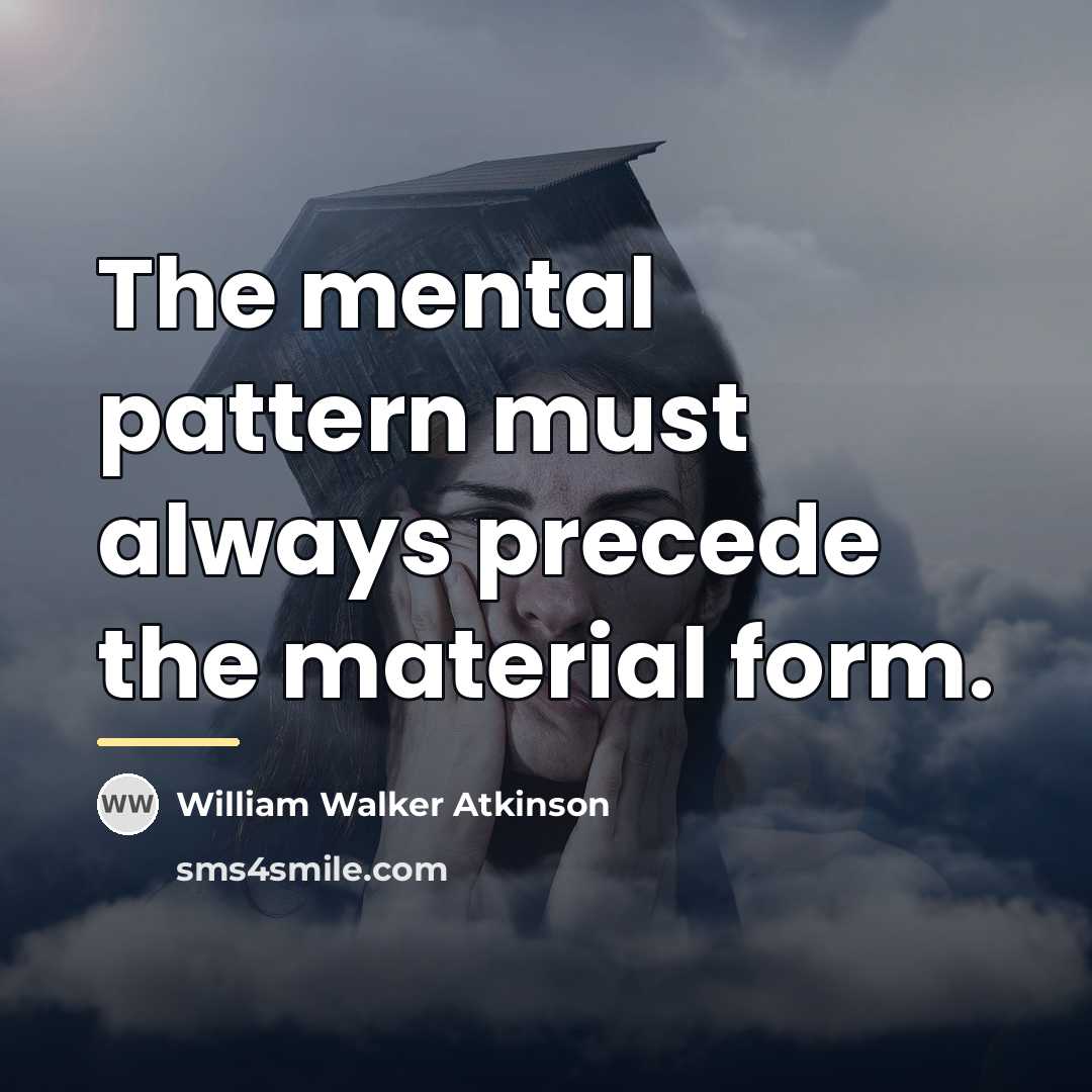 “The mental pattern must always precede the material form.…” quote by William Walker Atkinson