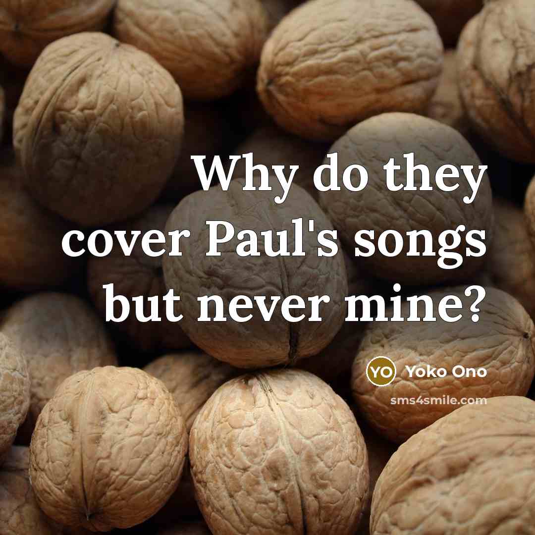 “Why do they cover Paul's songs but never mine?…” quote by Yoko Ono