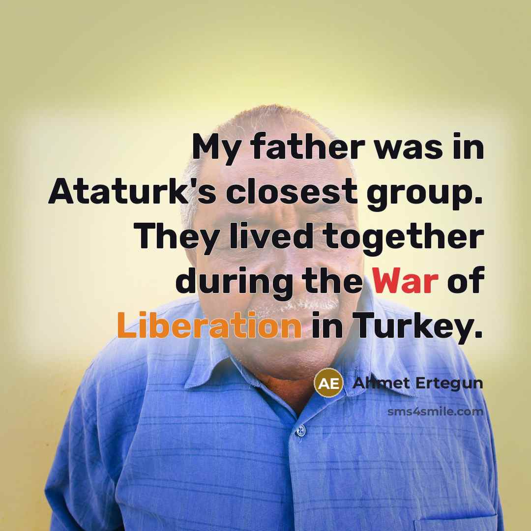 “My father was in Ataturk's closest group. They lived together…” quote by Ahmet Ertegun