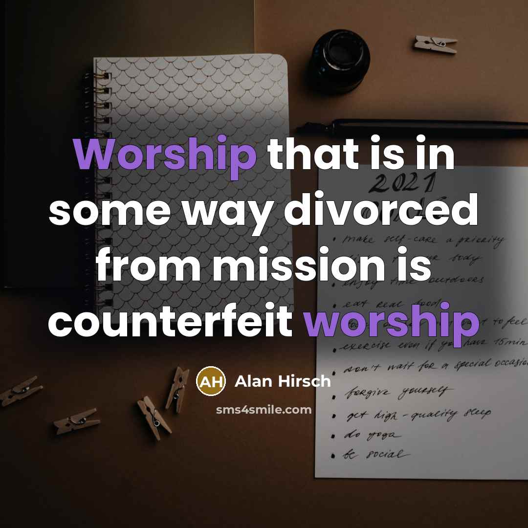 “Worship that is in some way divorced from mission is…” quote by Alan Hirsch