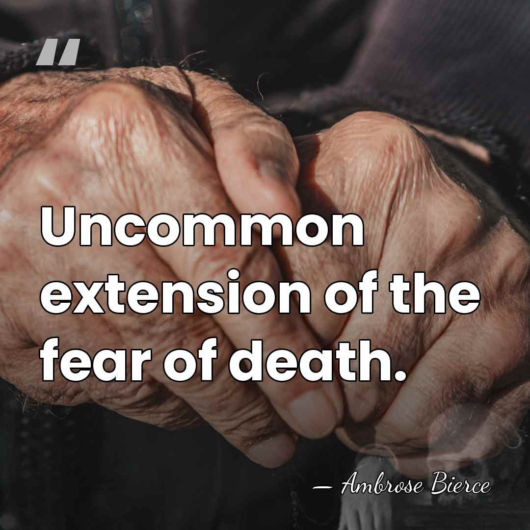 Uncommon extension of the fear of death. - Ambrose Bierce