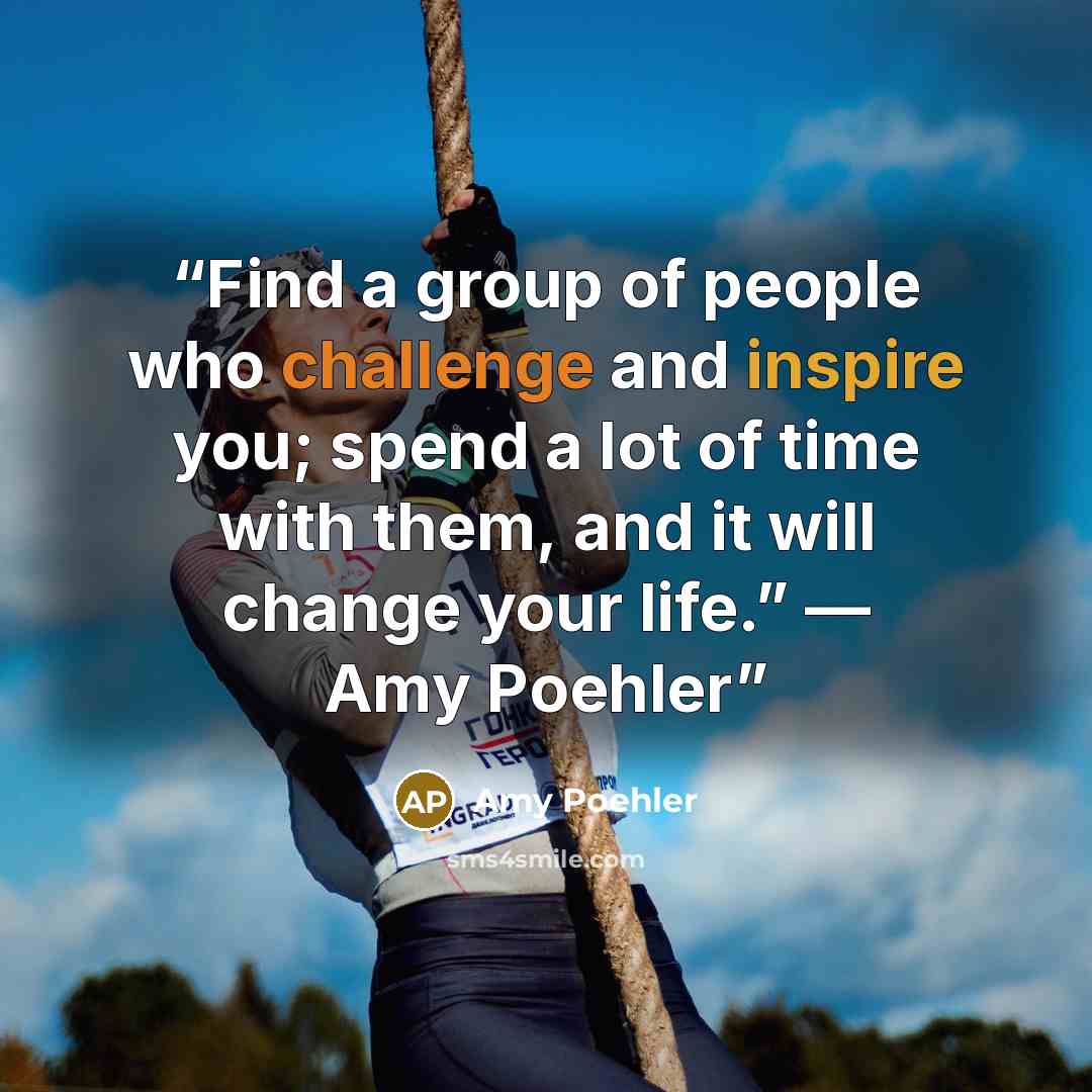 “Find a group of people who challenge and inspire you; spend a lot of time with them, and it will change your life.” — Amy Poehler” quote by Amy Poehler