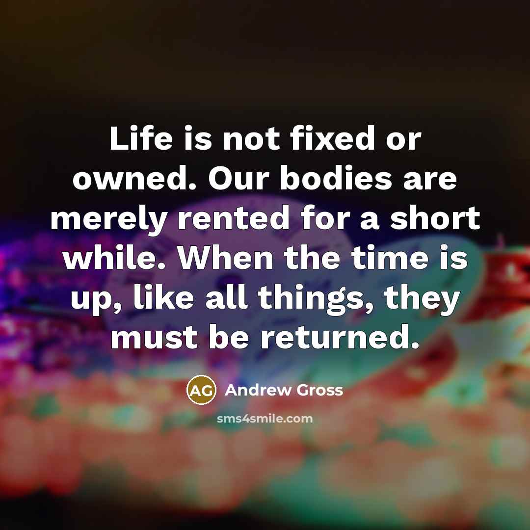 “Life is not fixed or owned. Our bodies are merely…” quote by Andrew Gross