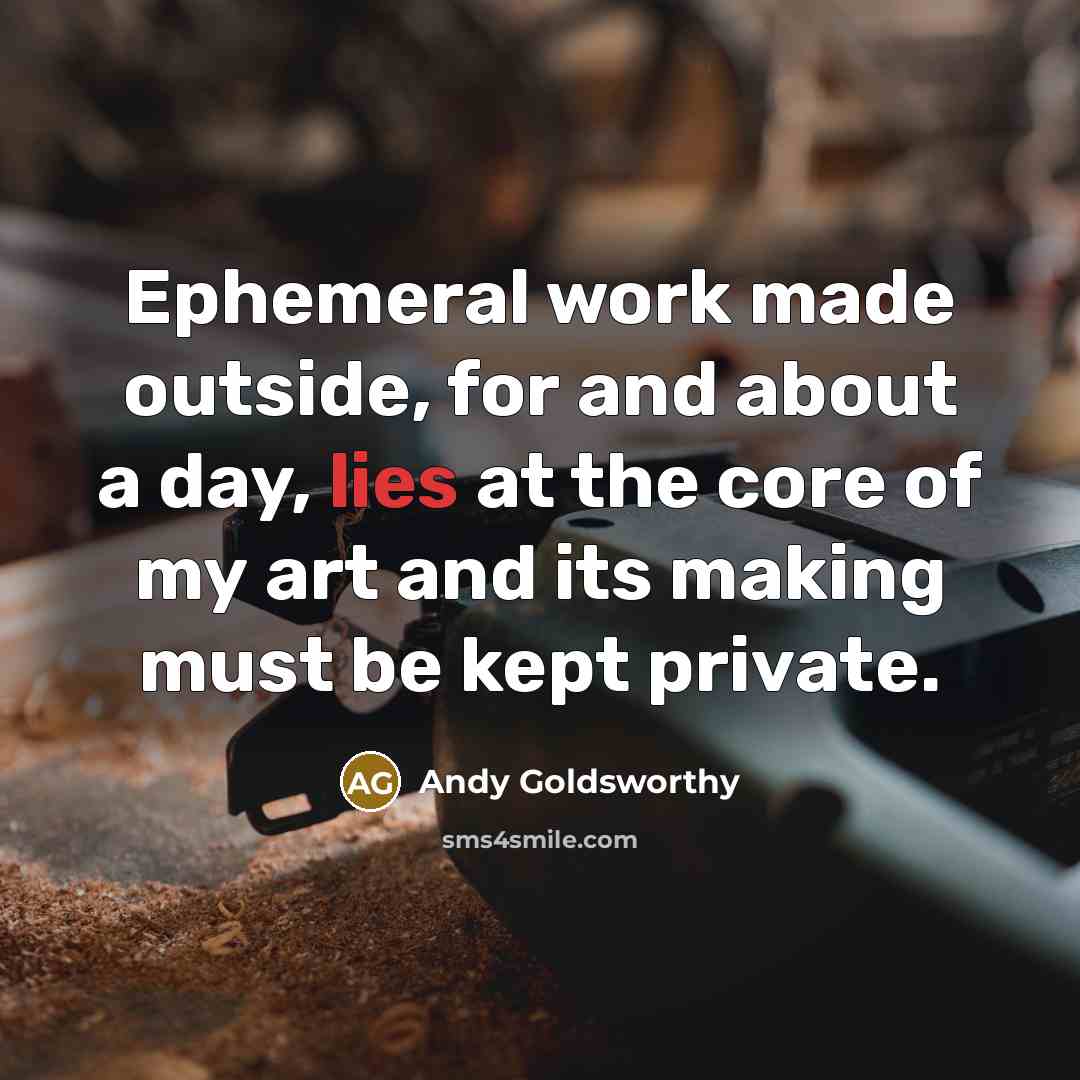 “Ephemeral work made outside, for and about a day, lies…” quote by Andy Goldsworthy