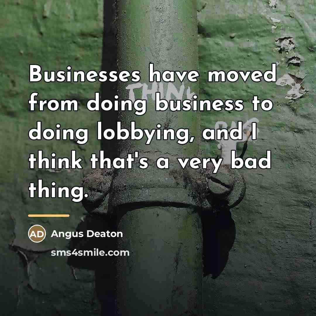 “Businesses have moved from doing business to doing lobbying, and…” quote by Angus Deaton