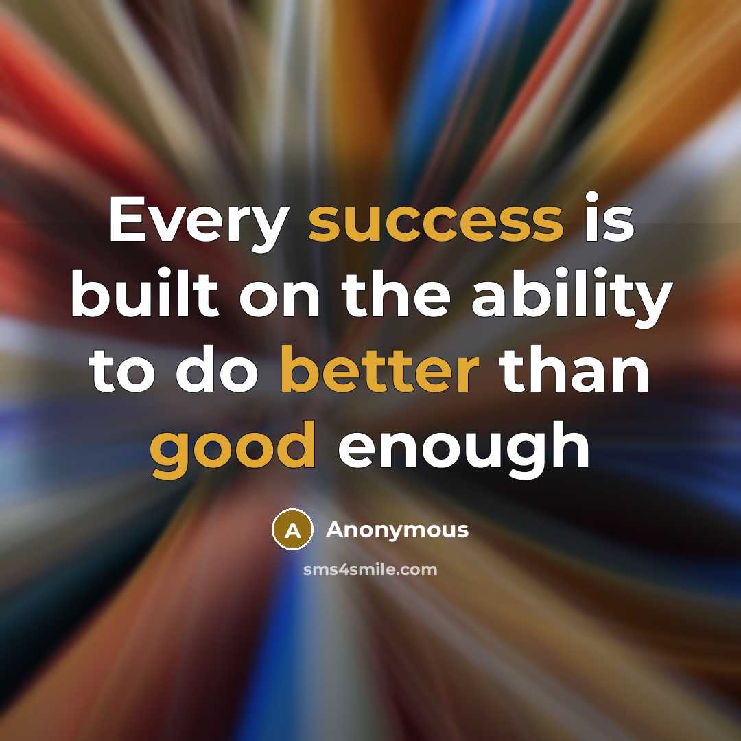 “Every success is built on the ability to do better than good enough” quote by Anonymous