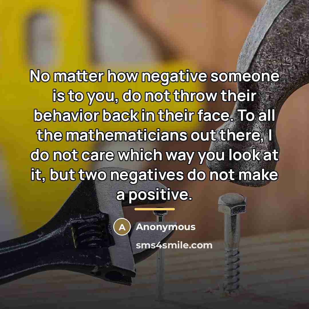 “No matter how negative someone is to you, do not…” quote by Anonymous