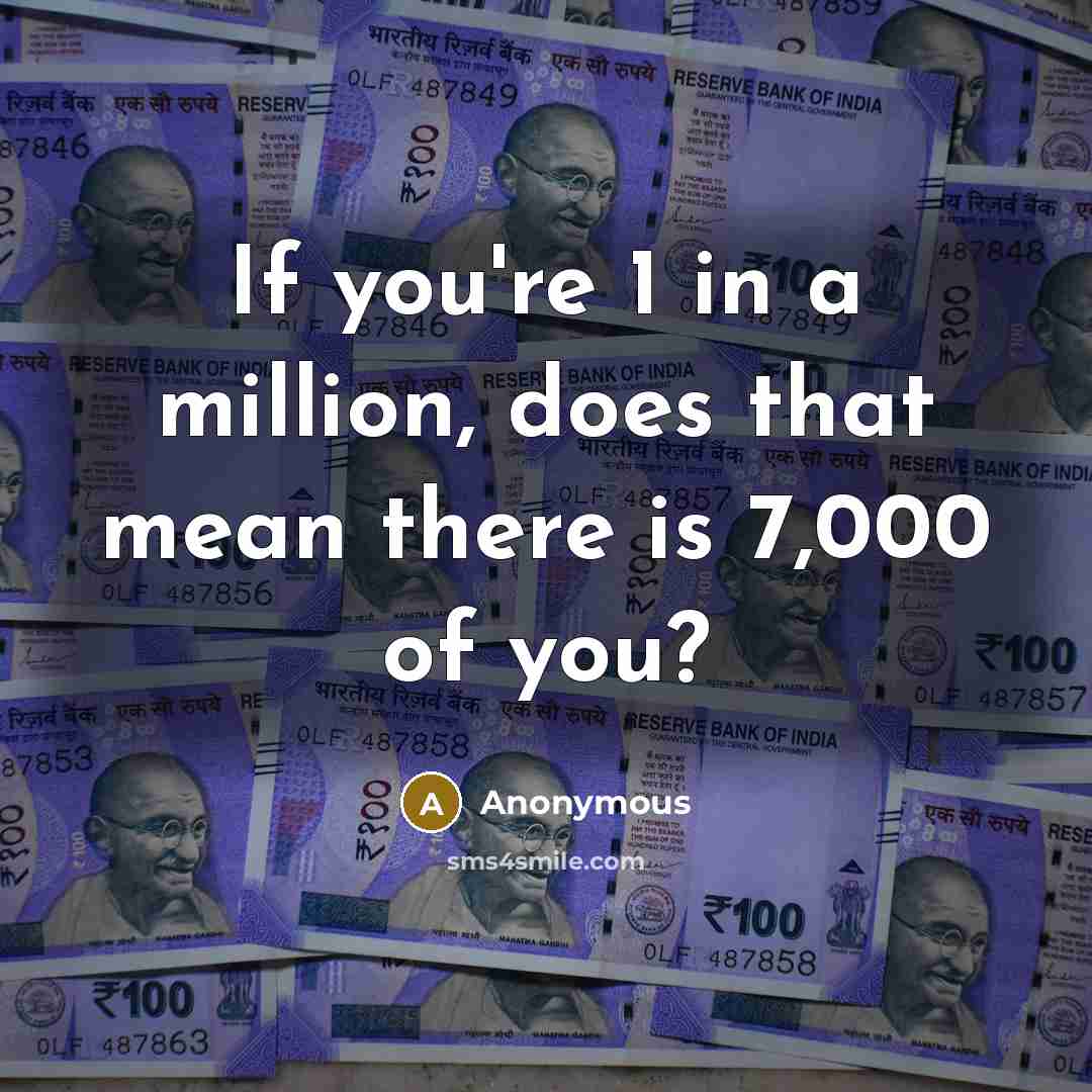 “If you're 1 in a million, does that mean there is 7,000 of you?” quote by Anonymous