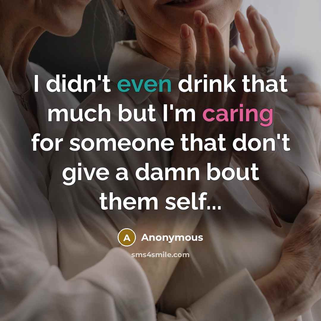 “I didn't even drink that much but I'm caring for someone that don't give a damn bout them self...” quote by Anonymous