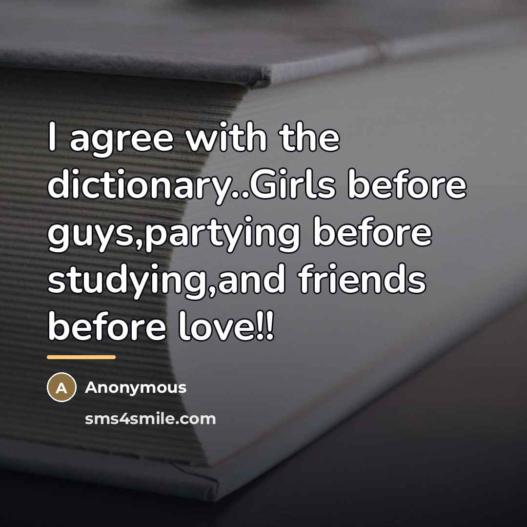 “I agree with the dictionary..Girls before guys,partying before studying,and friends…” quote by Anonymous