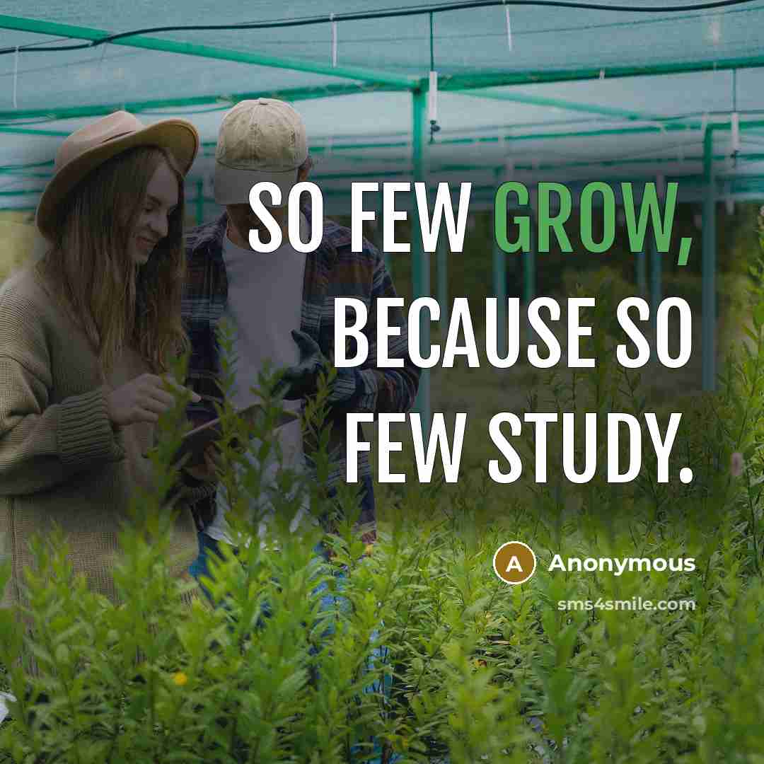 “So few grow, because so few study.” quote by Anonymous