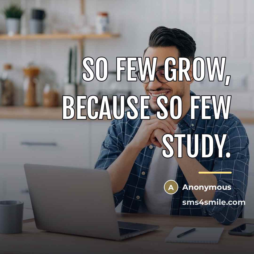 “So few grow, because so few study.…” quote by Anonymous