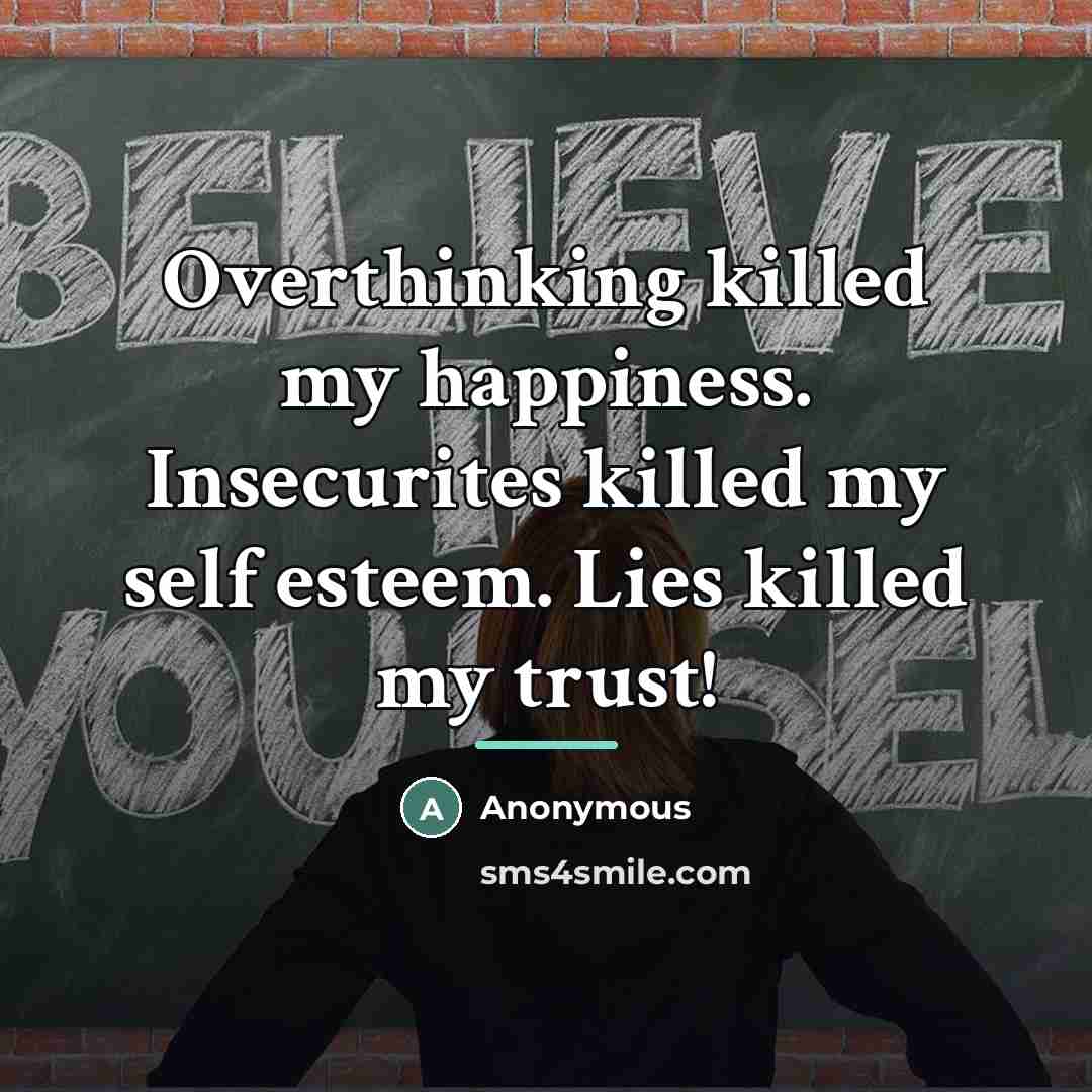 “Overthinking killed my happiness. Insecurites killed my self esteem. Lies…” quote by Anonymous