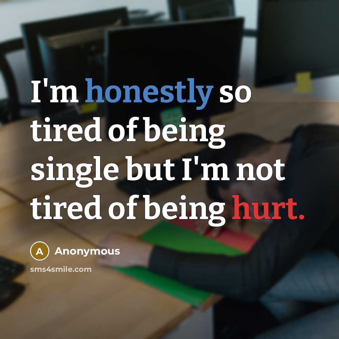 “I'm honestly so tired of being single but I'm not tired of being hurt.” quote by Anonymous