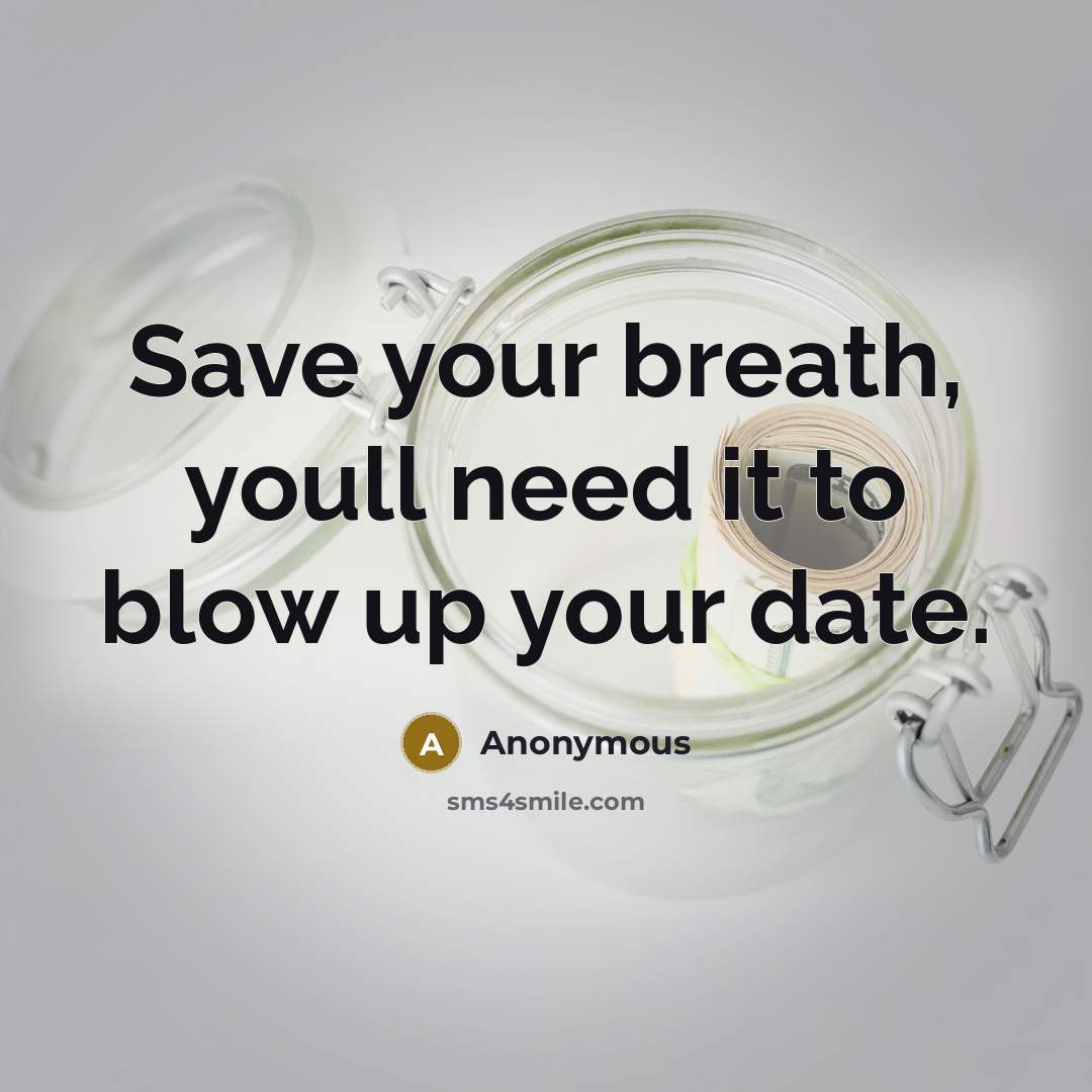 “Save your breath, youll need it to blow up your…” quote by Anonymous