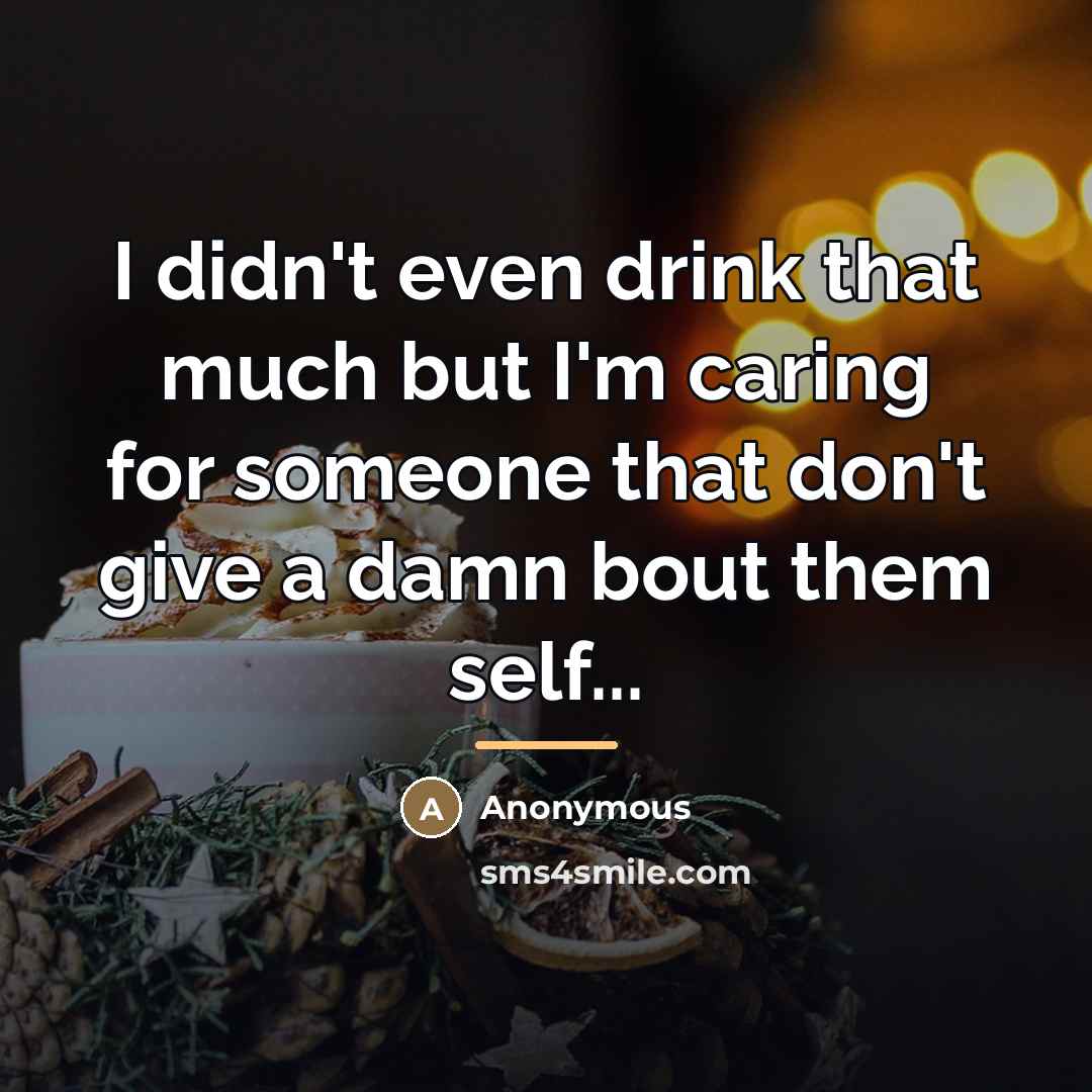 “I didn't even drink that much but I'm caring for…” quote by Anonymous