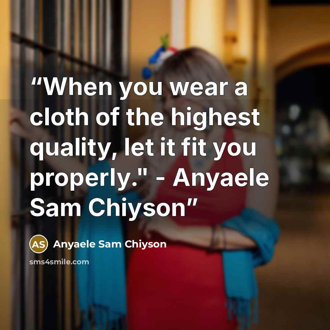 “When you wear a cloth of the highest quality, let it fit you properly." - Anyaele Sam Chiyson” quote by Anyaele Sam Chiyson
