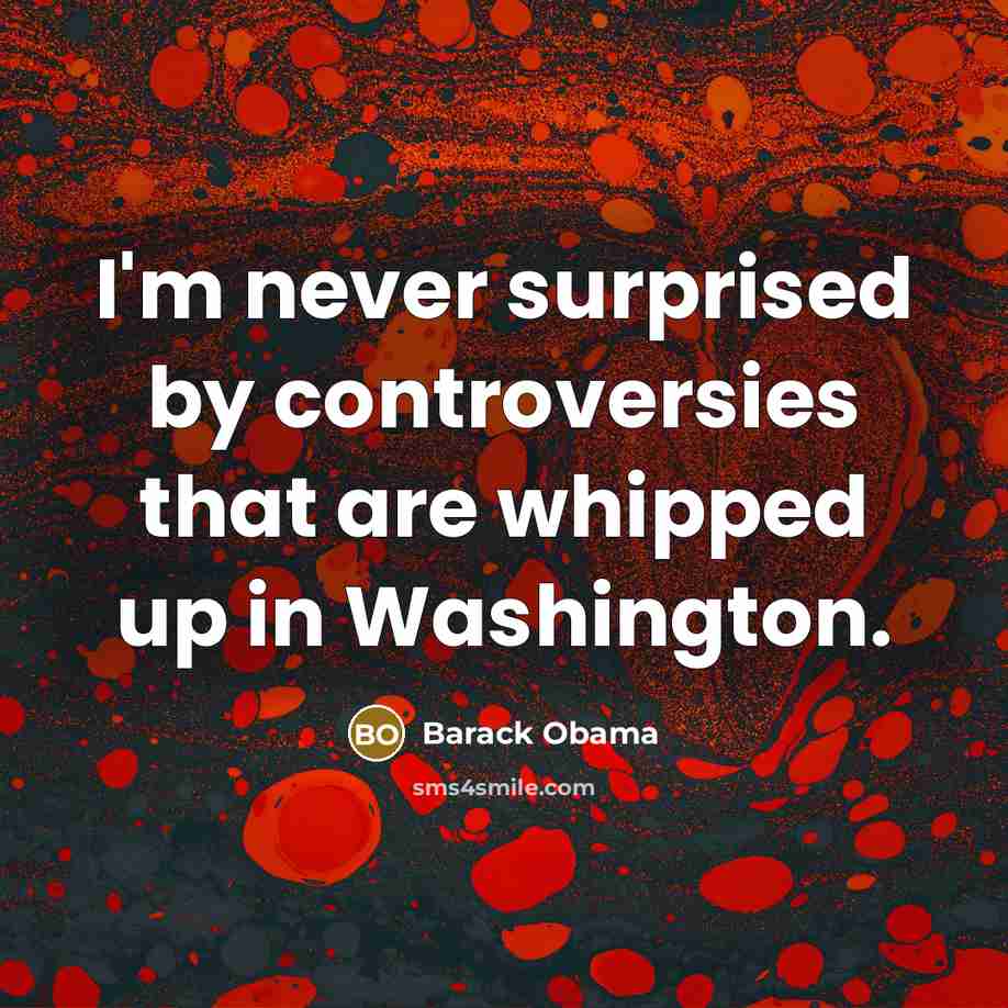 “I'm never surprised by controversies that are whipped up in…” quote by Barack Obama