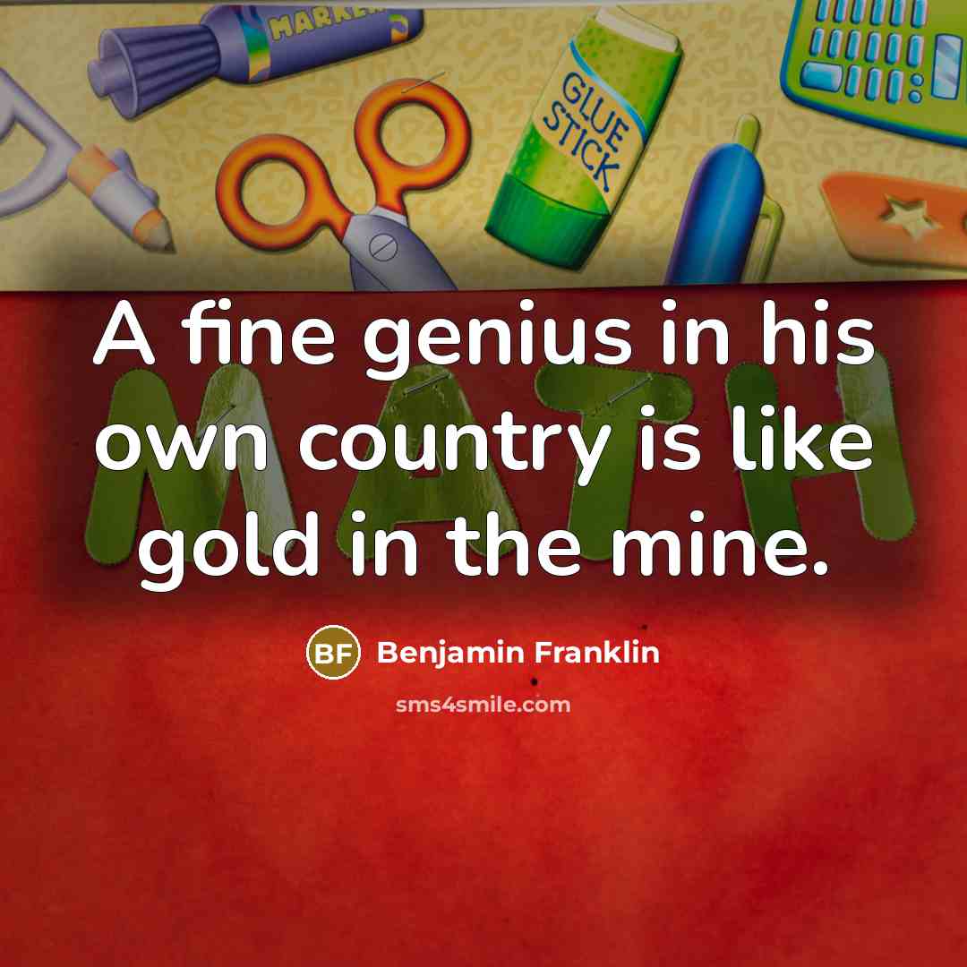 “A fine genius in his own country is like gold…” quote by Benjamin Franklin