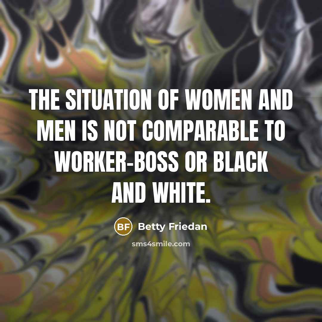 “The situation of women and men is not comparable to…” quote by Betty Friedan