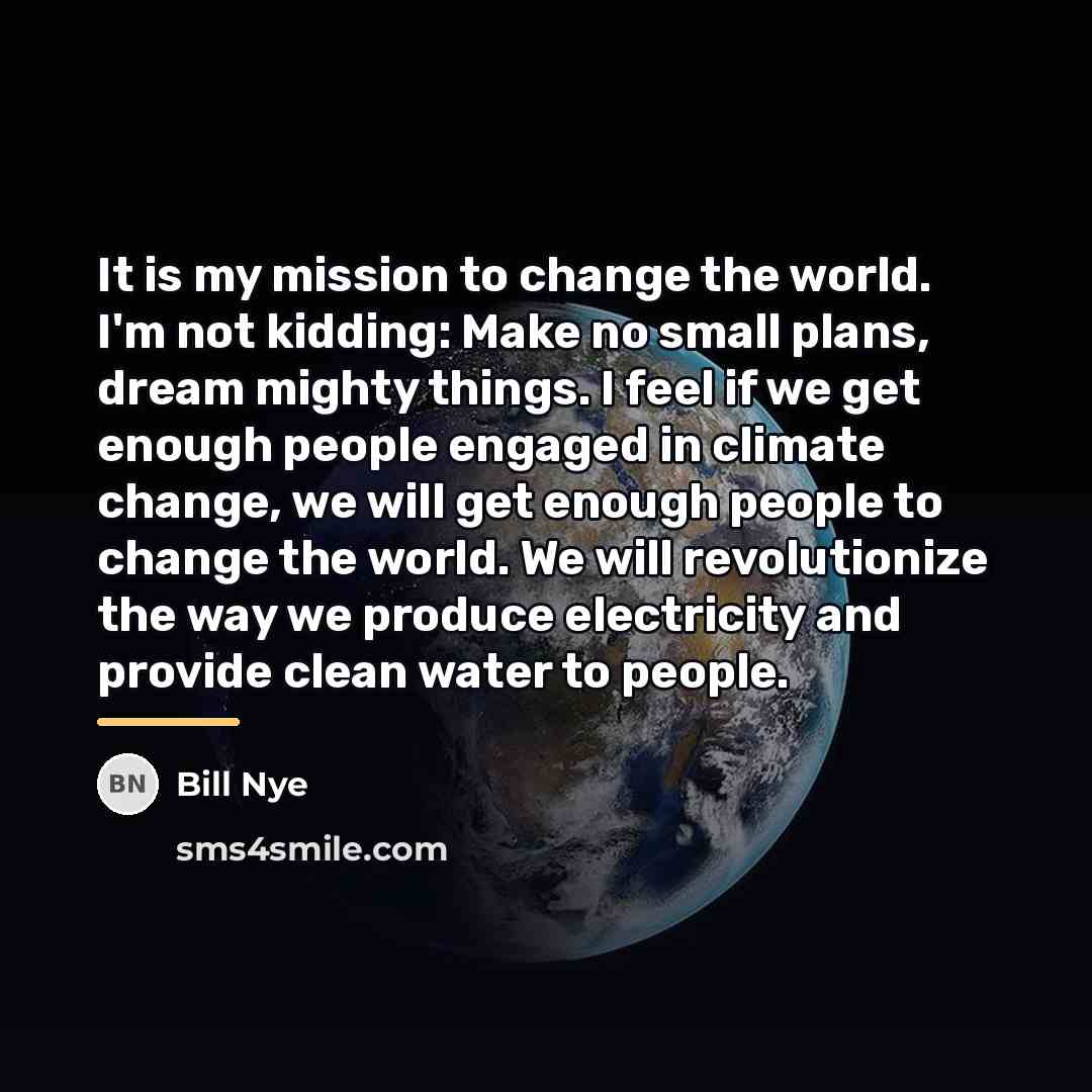 “It is my mission to change the world. I'm not…” quote by Bill Nye