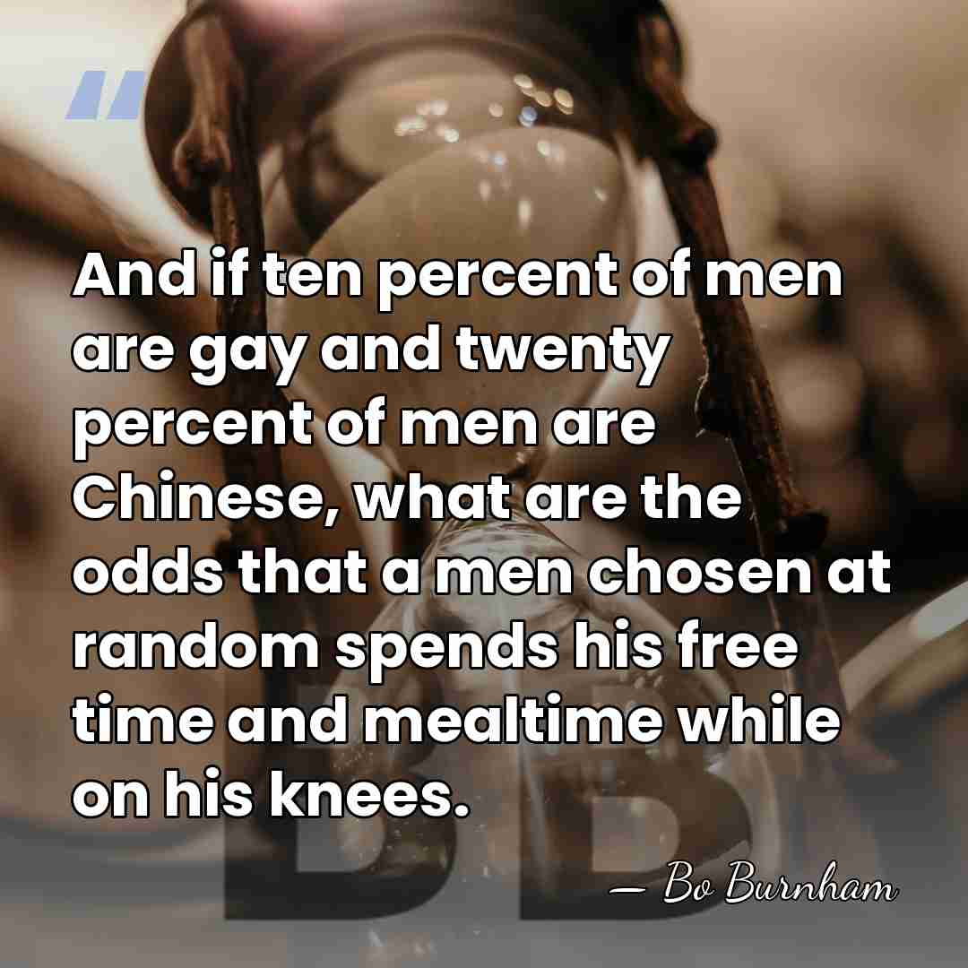 And if ten percent of men are gay and twenty percent of&hellip; - Bo Burnham