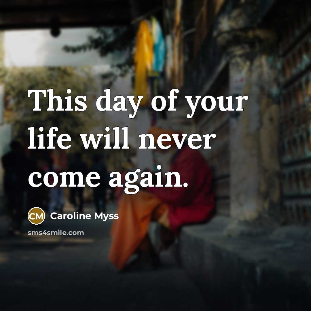 “This day of your life will never come again.…” quote by Caroline Myss
