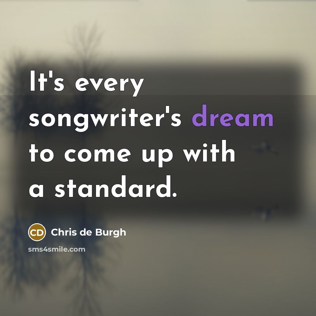 “It's every songwriter's dream to come up with a standard.…” quote by Chris de Burgh