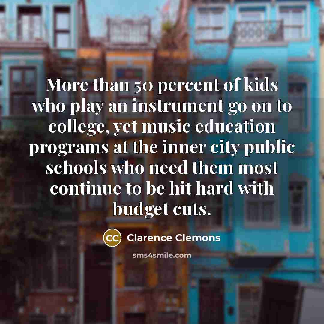 “More than 50 percent of kids who play an instrument…” quote by Clarence Clemons