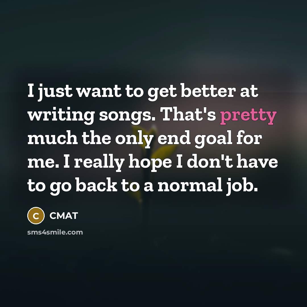 “I just want to get better at writing songs. That's…” quote by CMAT
