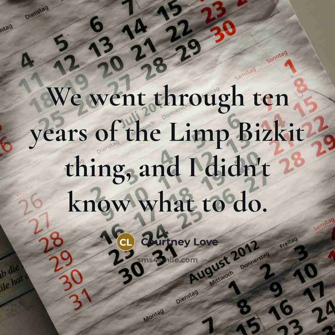 “We went through ten years of the Limp Bizkit thing,…” quote by Courtney Love