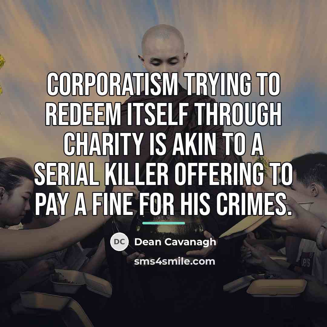 “Corporatism trying to redeem itself through charity is akin to…” quote by Dean Cavanagh