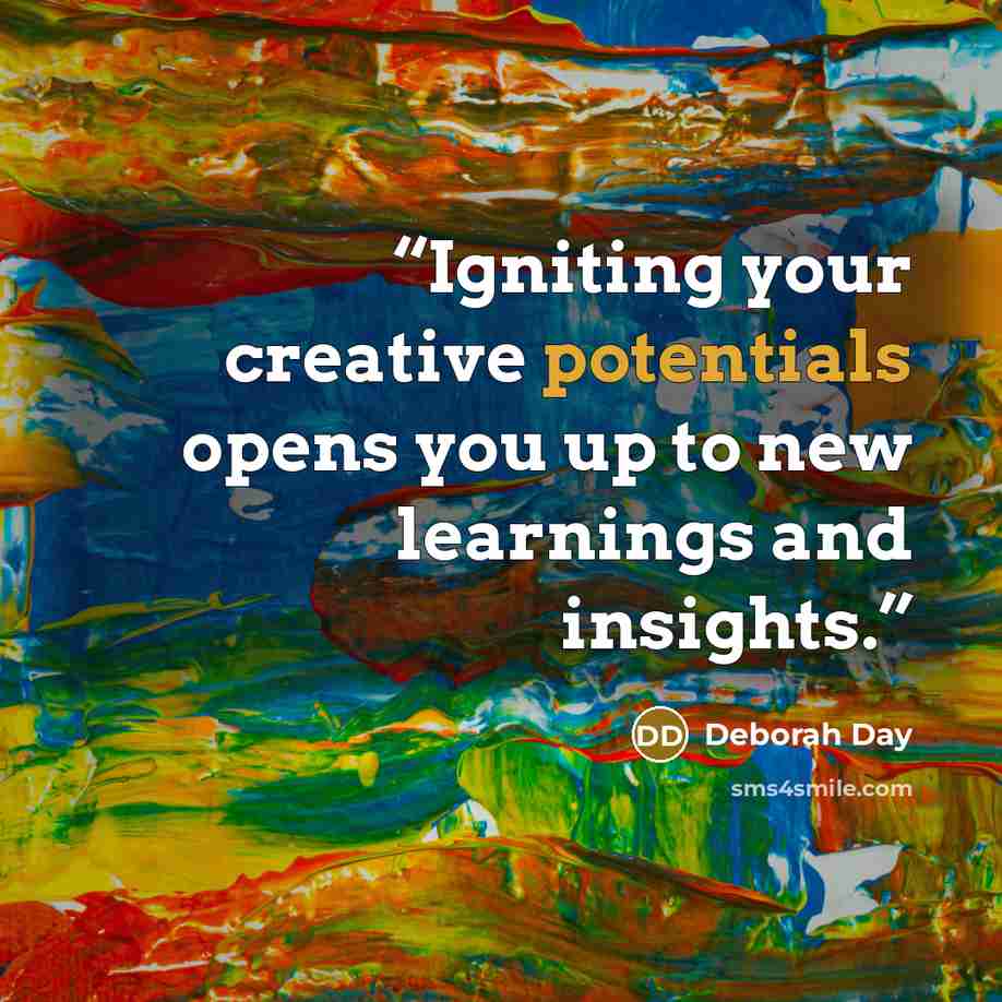 “Igniting your creative potentials opens you up to new learnings and insights.” quote by Deborah Day