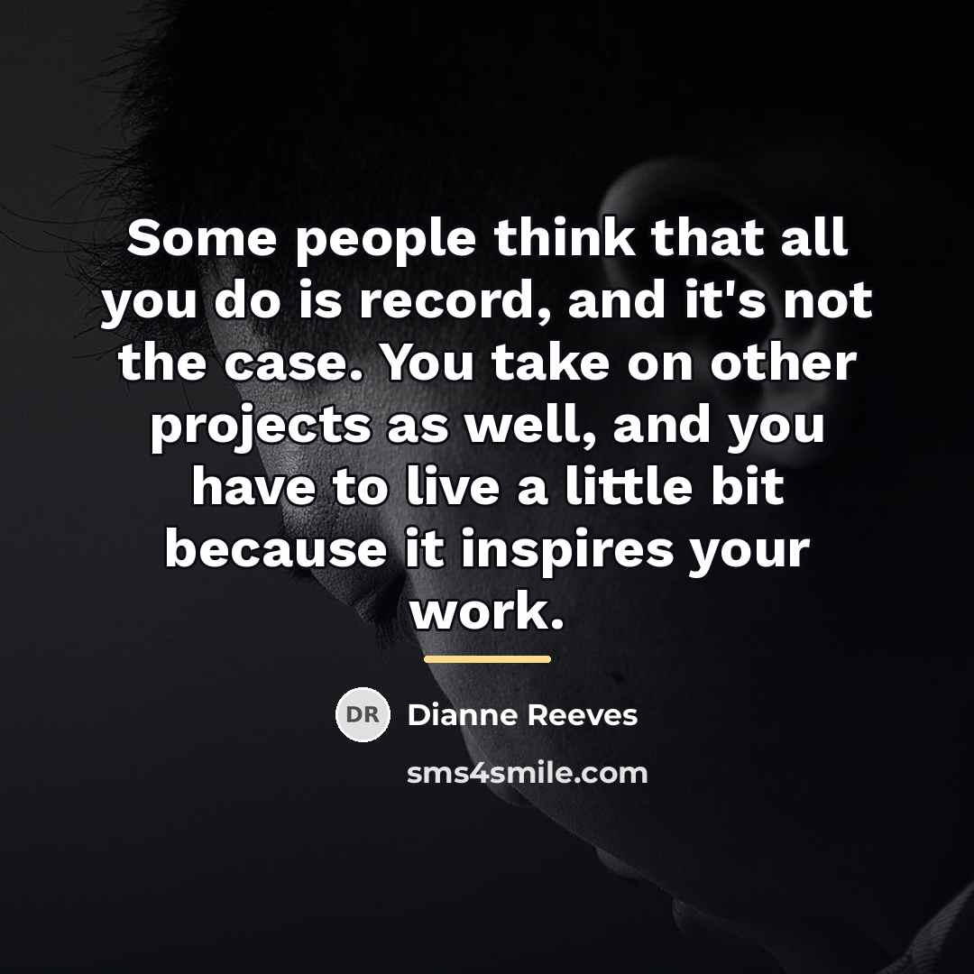 “Some people think that all you do is record, and…” quote by Dianne Reeves