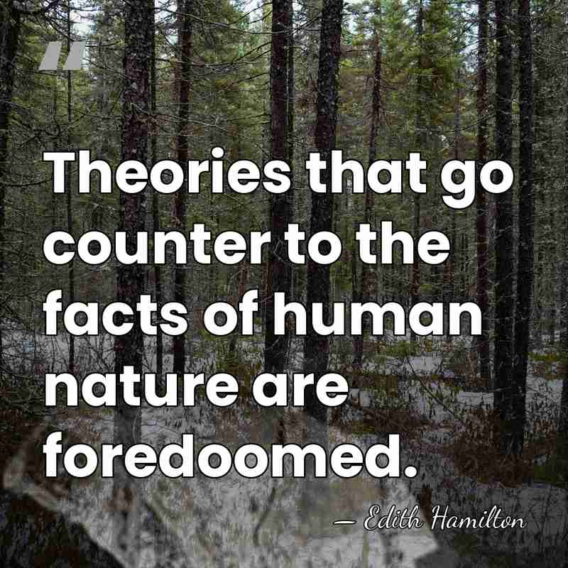 Theories that go counter to the facts of human nature are foredoomed. - Edith Hamilton