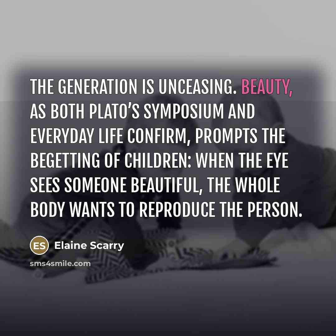 “The generation is unceasing. Beauty, as both Plato’s Symposium and…” quote by Elaine Scarry