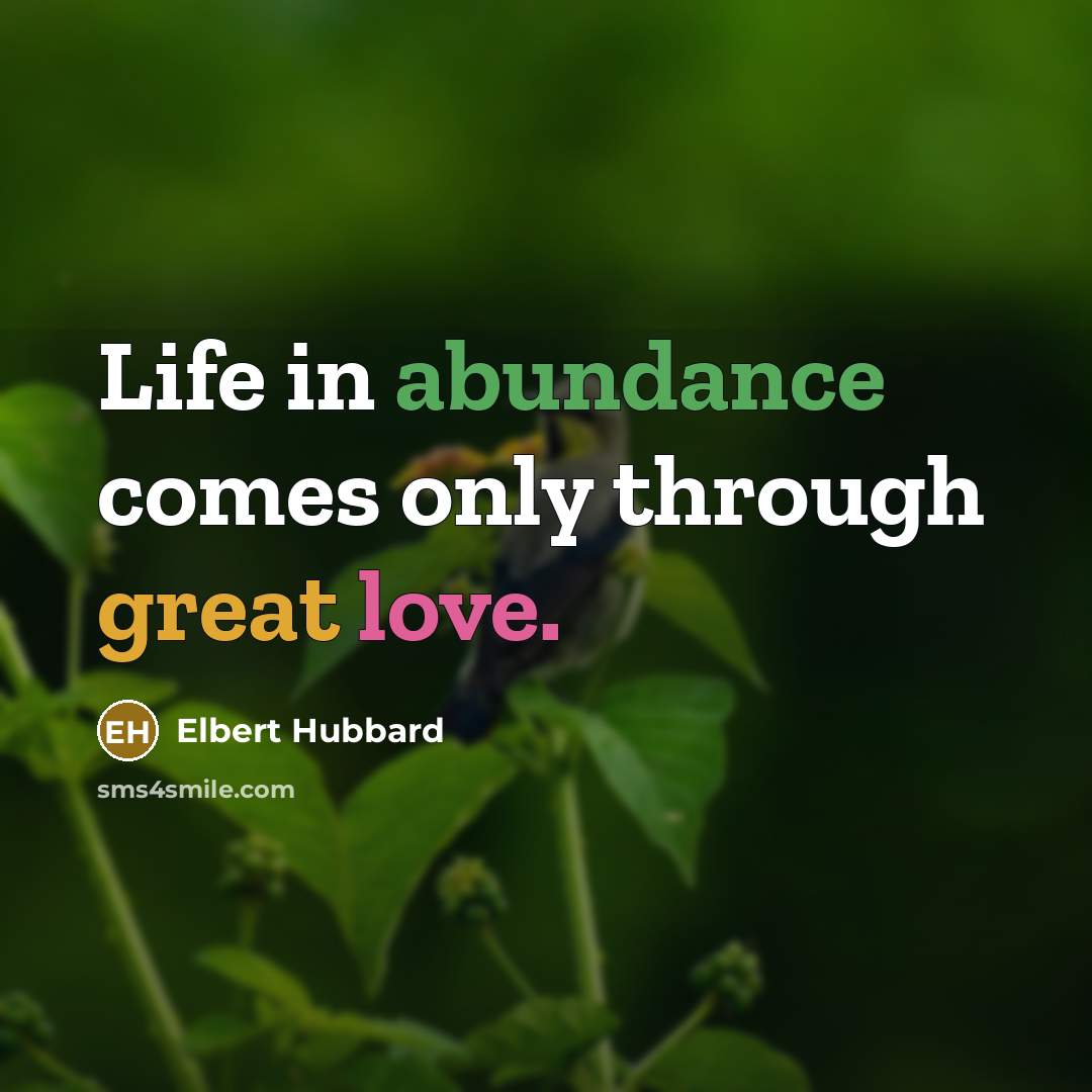 “Life in abundance comes only through great love.…” quote by Elbert Hubbard