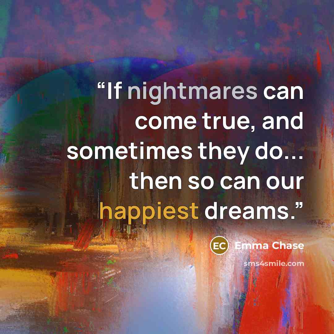 “If nightmares can come true, and sometimes they do... then so can our happiest dreams.” quote by Emma Chase