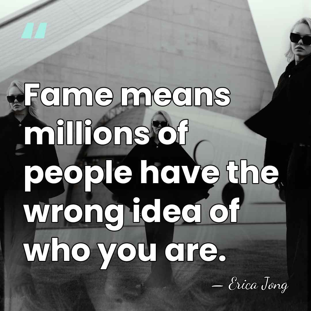 Fame means millions of people have the wrong idea of who you&hellip; - Erica Jong