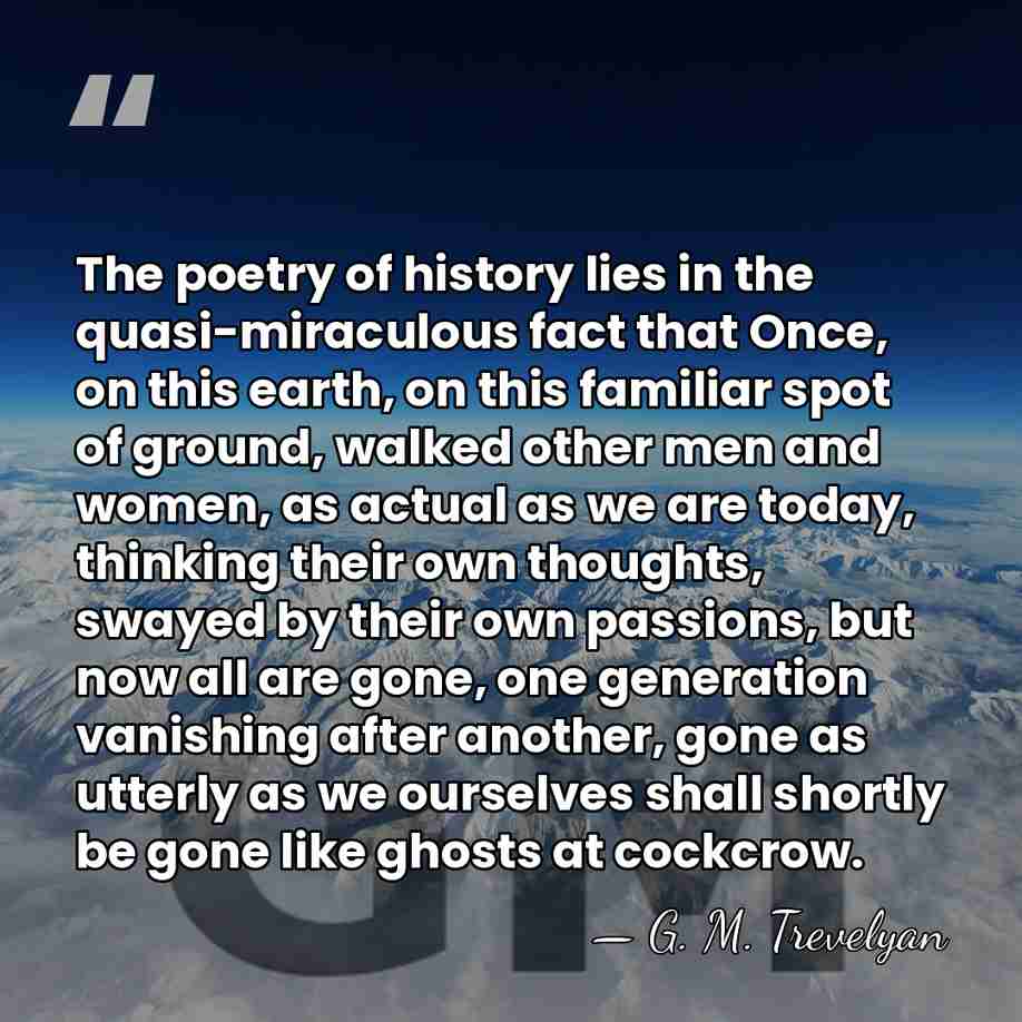The poetry of history lies in the quasi-miraculous fact that Once, on&hellip; - G. M. Trevelyan