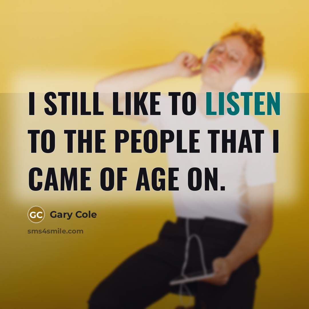 “I still like to listen to the people that I…” quote by Gary Cole